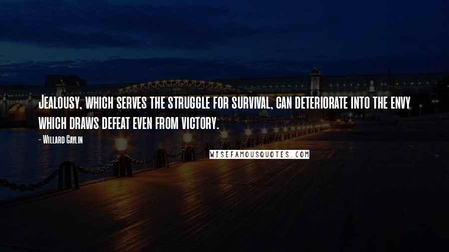 Willard Gaylin Quotes: Jealousy, which serves the struggle for survival, can deteriorate into the envy which draws defeat even from victory.