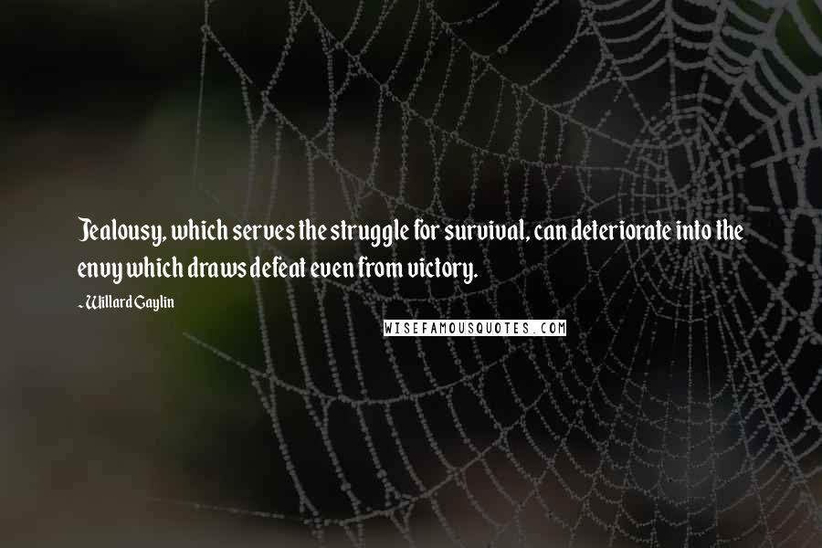 Willard Gaylin Quotes: Jealousy, which serves the struggle for survival, can deteriorate into the envy which draws defeat even from victory.
