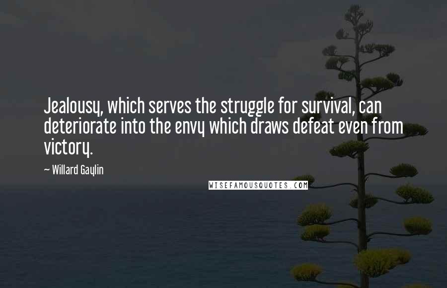 Willard Gaylin Quotes: Jealousy, which serves the struggle for survival, can deteriorate into the envy which draws defeat even from victory.