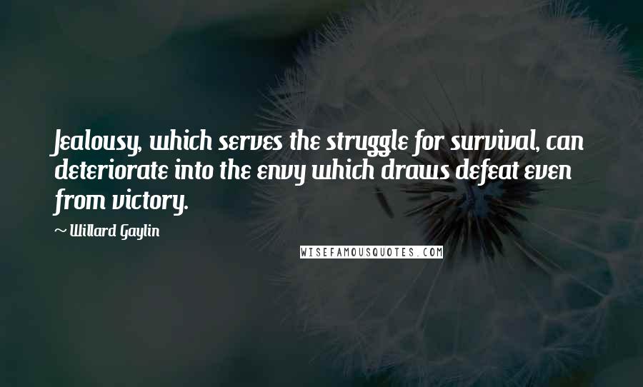 Willard Gaylin Quotes: Jealousy, which serves the struggle for survival, can deteriorate into the envy which draws defeat even from victory.