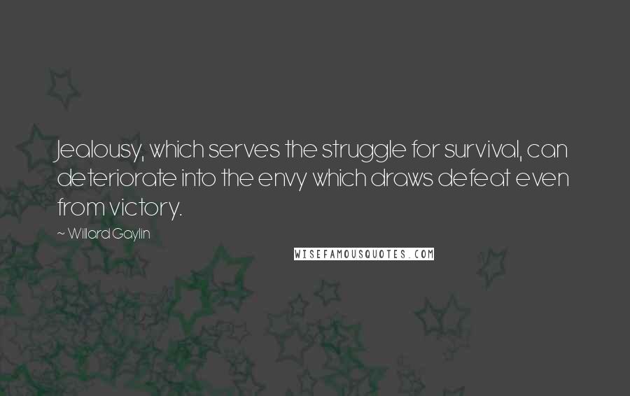 Willard Gaylin Quotes: Jealousy, which serves the struggle for survival, can deteriorate into the envy which draws defeat even from victory.