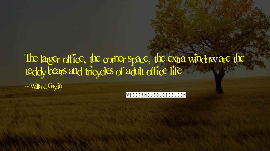 Willard Gaylin Quotes: The larger office, the corner space, the extra window are the teddy bears and tricycles of adult office life