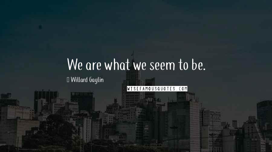 Willard Gaylin Quotes: We are what we seem to be.