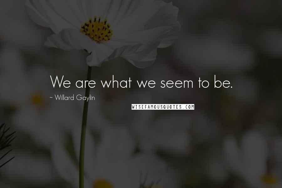 Willard Gaylin Quotes: We are what we seem to be.