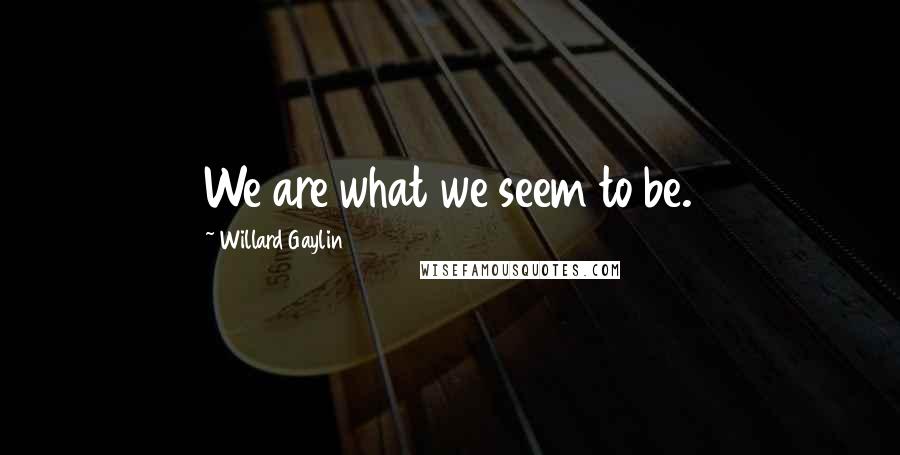 Willard Gaylin Quotes: We are what we seem to be.