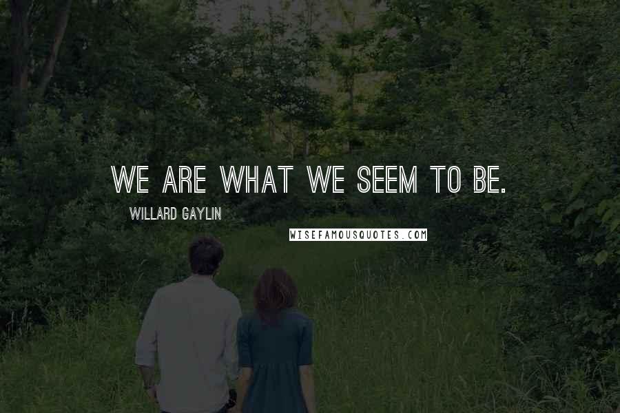 Willard Gaylin Quotes: We are what we seem to be.