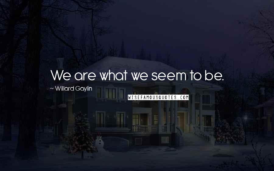 Willard Gaylin Quotes: We are what we seem to be.