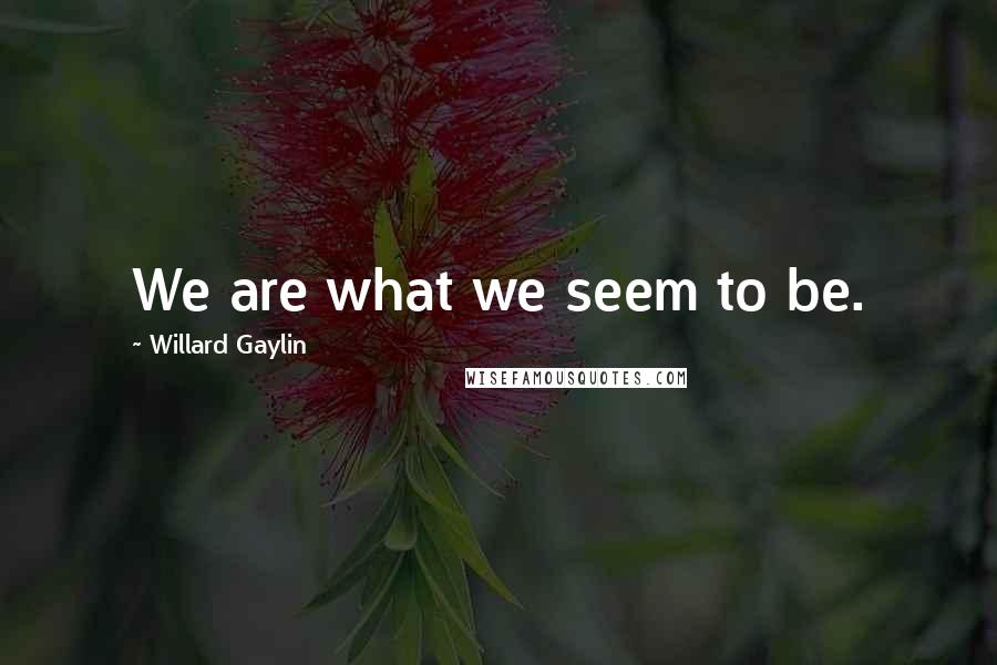 Willard Gaylin Quotes: We are what we seem to be.