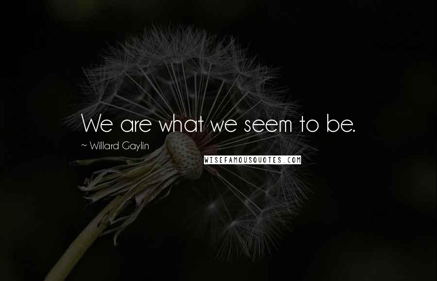 Willard Gaylin Quotes: We are what we seem to be.