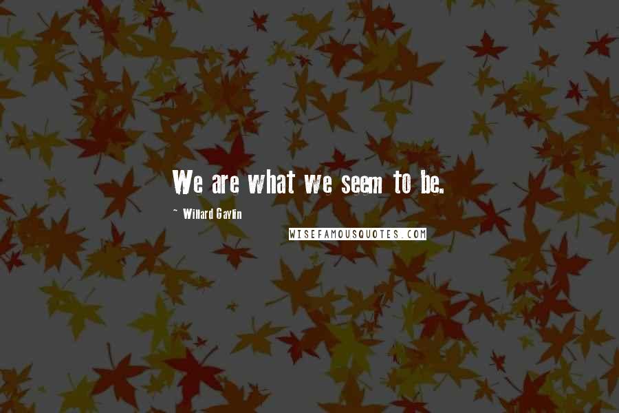 Willard Gaylin Quotes: We are what we seem to be.