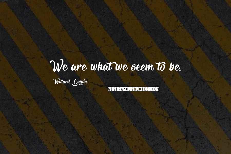 Willard Gaylin Quotes: We are what we seem to be.