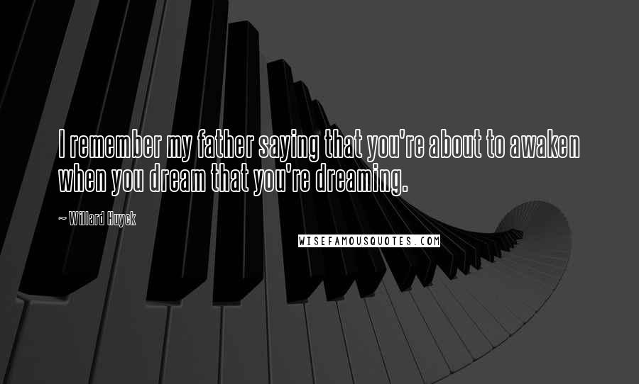 Willard Huyck Quotes: I remember my father saying that you're about to awaken when you dream that you're dreaming.