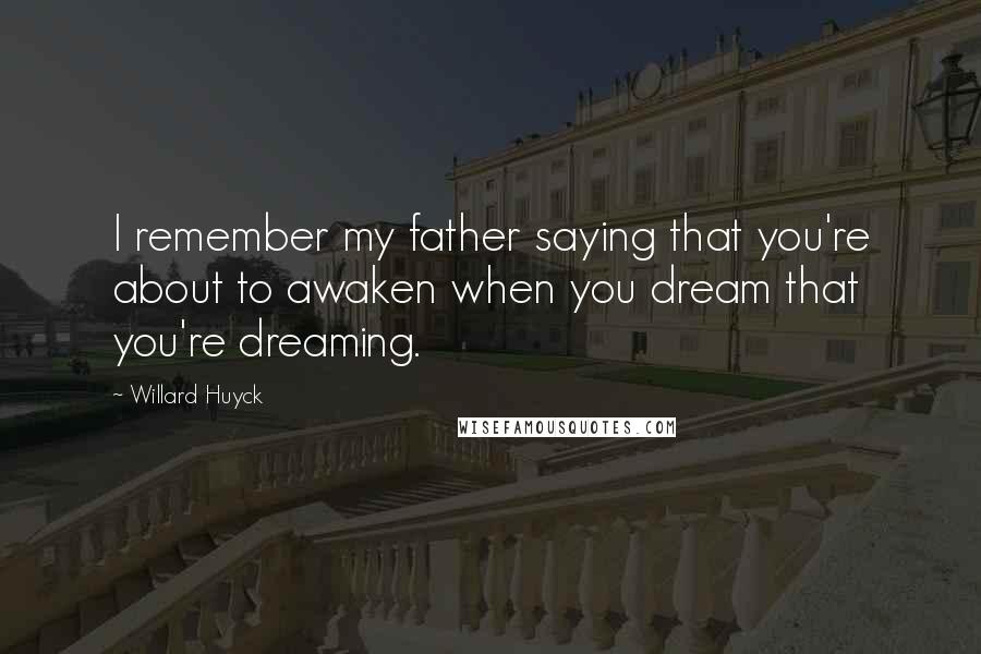 Willard Huyck Quotes: I remember my father saying that you're about to awaken when you dream that you're dreaming.