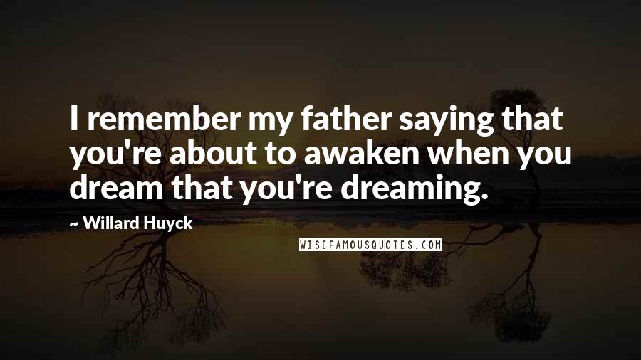 Willard Huyck Quotes: I remember my father saying that you're about to awaken when you dream that you're dreaming.