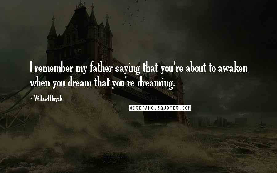 Willard Huyck Quotes: I remember my father saying that you're about to awaken when you dream that you're dreaming.
