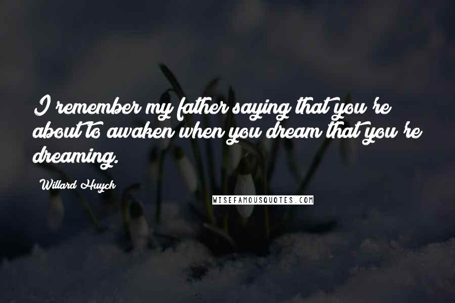 Willard Huyck Quotes: I remember my father saying that you're about to awaken when you dream that you're dreaming.
