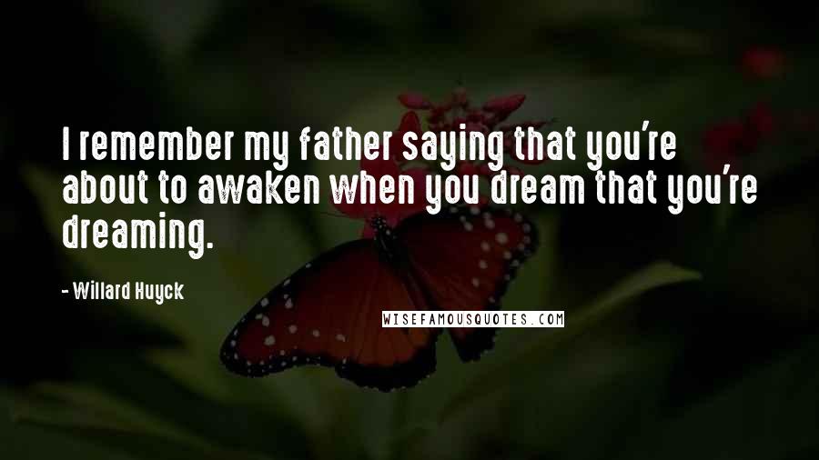 Willard Huyck Quotes: I remember my father saying that you're about to awaken when you dream that you're dreaming.