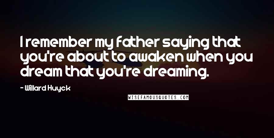 Willard Huyck Quotes: I remember my father saying that you're about to awaken when you dream that you're dreaming.