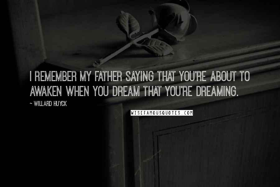 Willard Huyck Quotes: I remember my father saying that you're about to awaken when you dream that you're dreaming.
