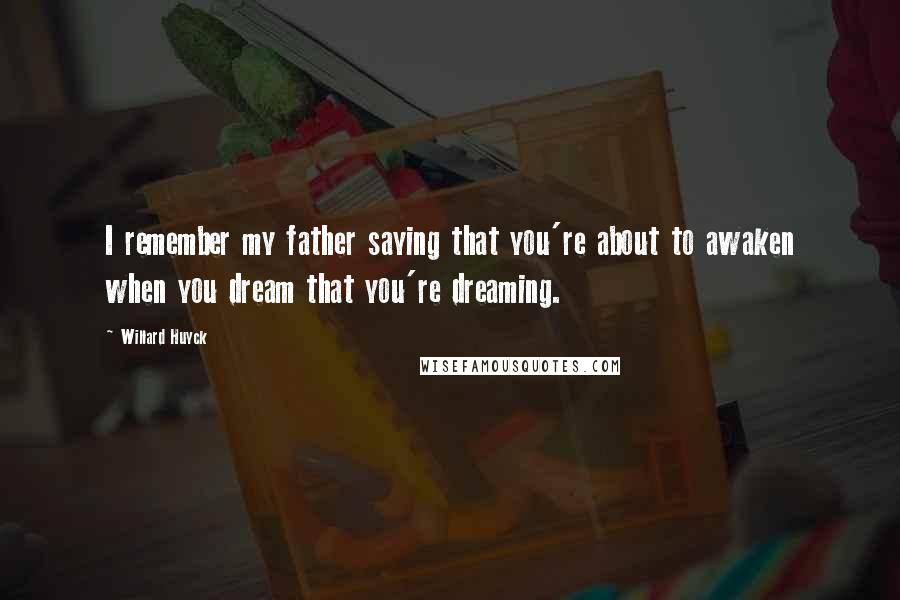Willard Huyck Quotes: I remember my father saying that you're about to awaken when you dream that you're dreaming.