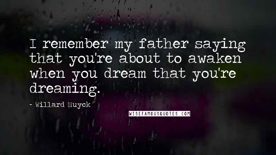 Willard Huyck Quotes: I remember my father saying that you're about to awaken when you dream that you're dreaming.