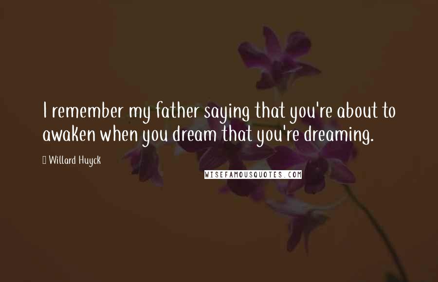 Willard Huyck Quotes: I remember my father saying that you're about to awaken when you dream that you're dreaming.
