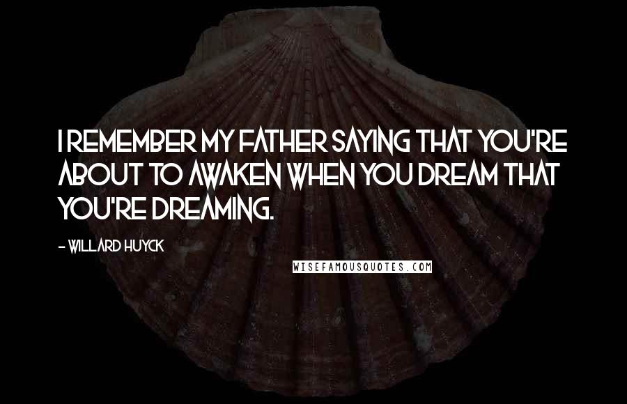 Willard Huyck Quotes: I remember my father saying that you're about to awaken when you dream that you're dreaming.