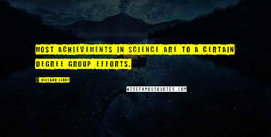 Willard Libby Quotes: Most achievements in science are to a certain degree group efforts.
