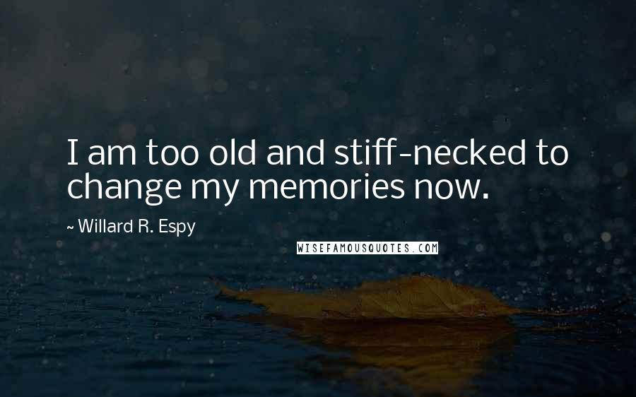 Willard R. Espy Quotes: I am too old and stiff-necked to change my memories now.