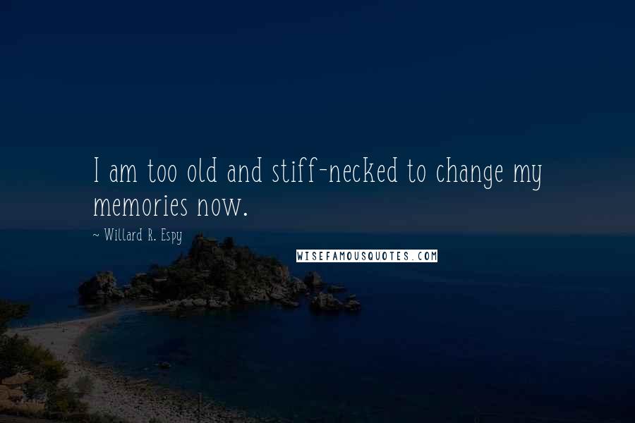 Willard R. Espy Quotes: I am too old and stiff-necked to change my memories now.