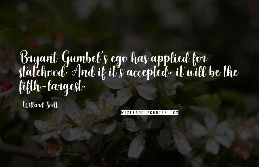 Willard Scott Quotes: Bryant Gumbel's ego has applied for statehood. And if it's accepted, it will be the fifth-largest.