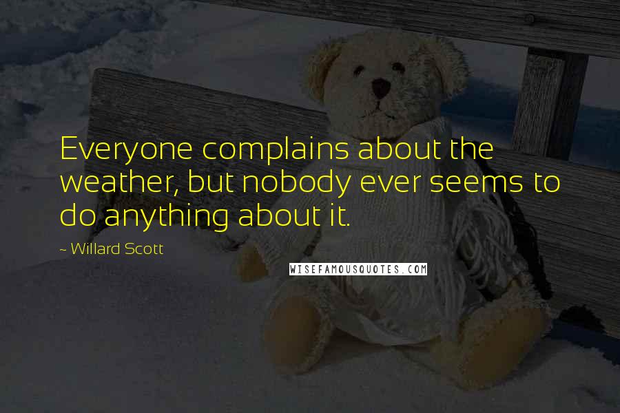 Willard Scott Quotes: Everyone complains about the weather, but nobody ever seems to do anything about it.
