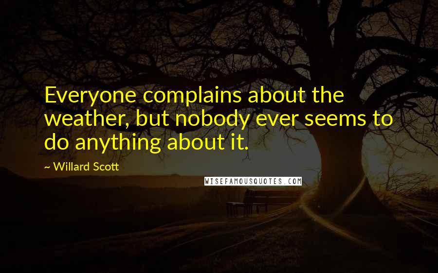 Willard Scott Quotes: Everyone complains about the weather, but nobody ever seems to do anything about it.