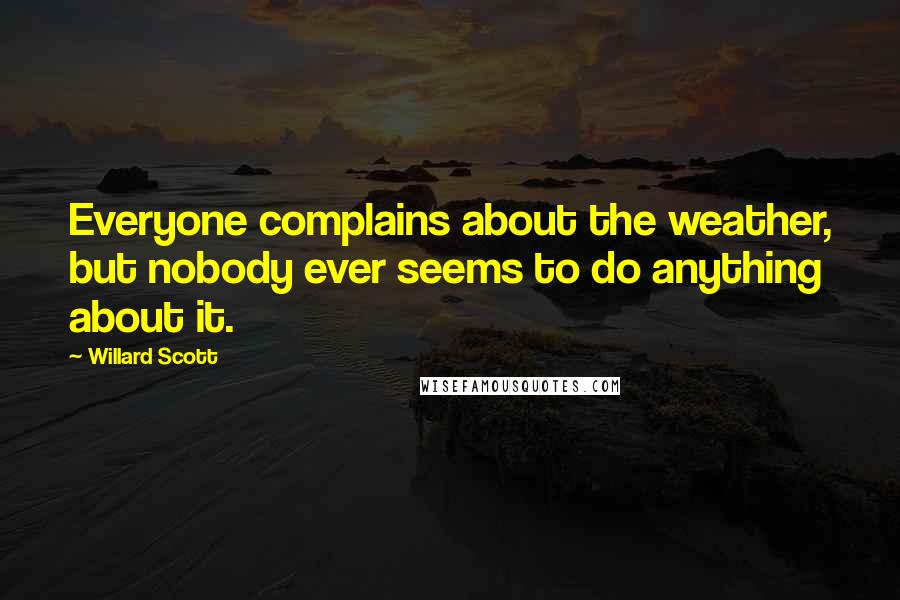 Willard Scott Quotes: Everyone complains about the weather, but nobody ever seems to do anything about it.