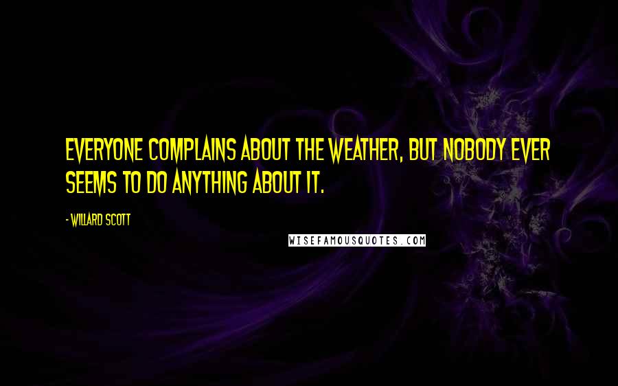 Willard Scott Quotes: Everyone complains about the weather, but nobody ever seems to do anything about it.
