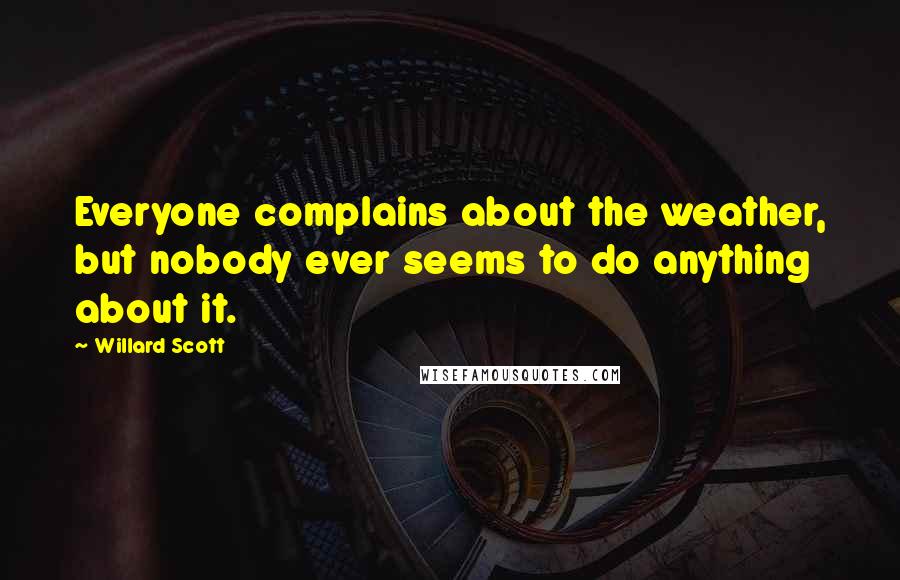 Willard Scott Quotes: Everyone complains about the weather, but nobody ever seems to do anything about it.