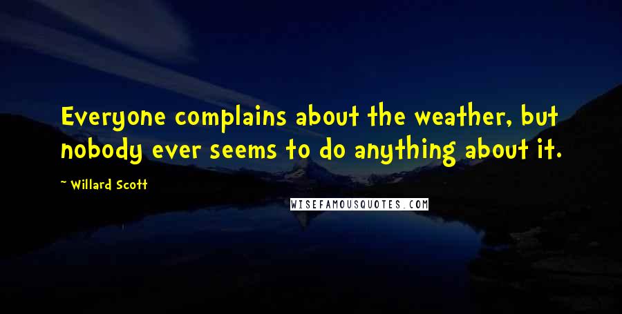 Willard Scott Quotes: Everyone complains about the weather, but nobody ever seems to do anything about it.