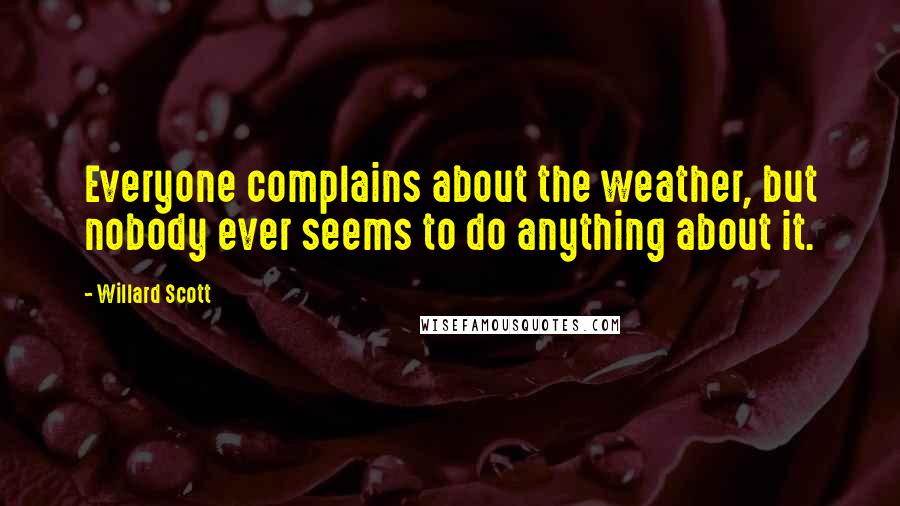 Willard Scott Quotes: Everyone complains about the weather, but nobody ever seems to do anything about it.