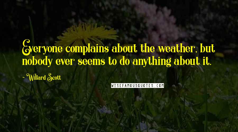 Willard Scott Quotes: Everyone complains about the weather, but nobody ever seems to do anything about it.