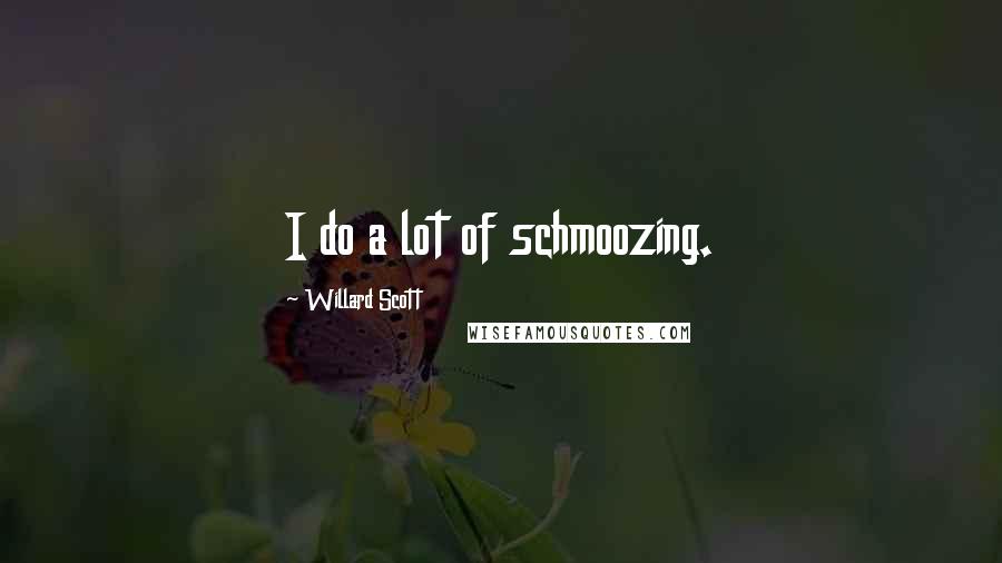 Willard Scott Quotes: I do a lot of schmoozing.