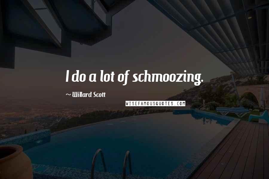 Willard Scott Quotes: I do a lot of schmoozing.