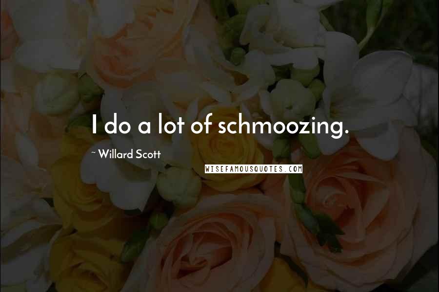 Willard Scott Quotes: I do a lot of schmoozing.