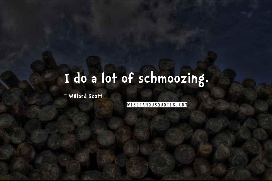 Willard Scott Quotes: I do a lot of schmoozing.