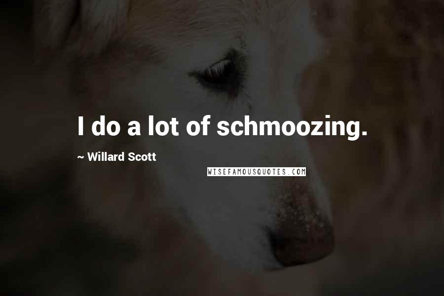 Willard Scott Quotes: I do a lot of schmoozing.