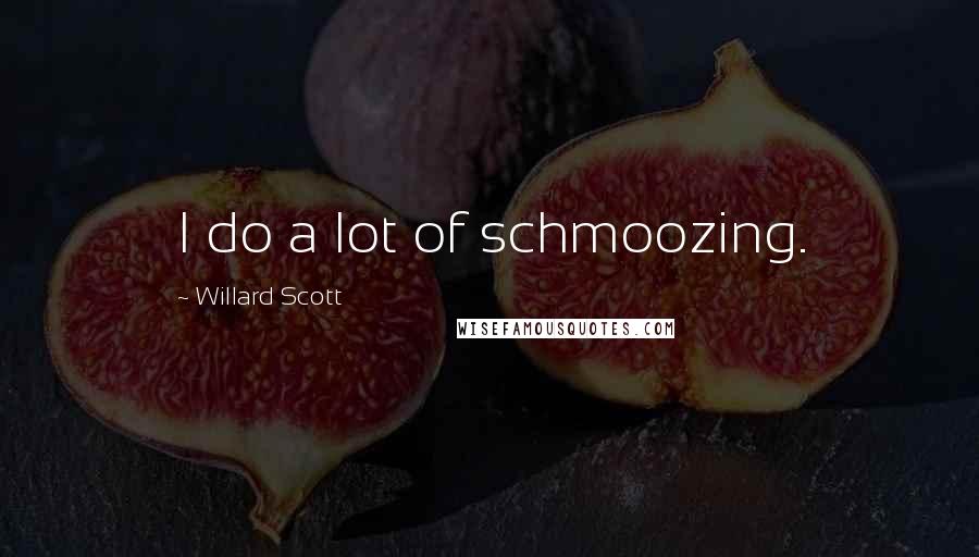 Willard Scott Quotes: I do a lot of schmoozing.