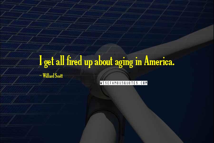 Willard Scott Quotes: I get all fired up about aging in America.