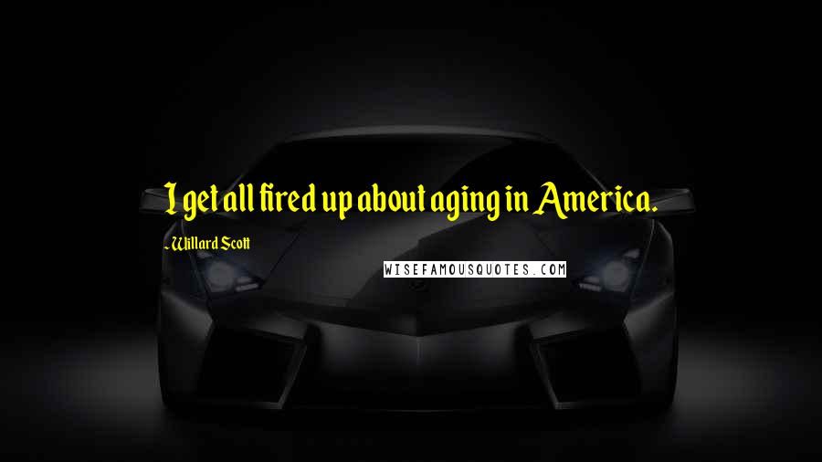 Willard Scott Quotes: I get all fired up about aging in America.