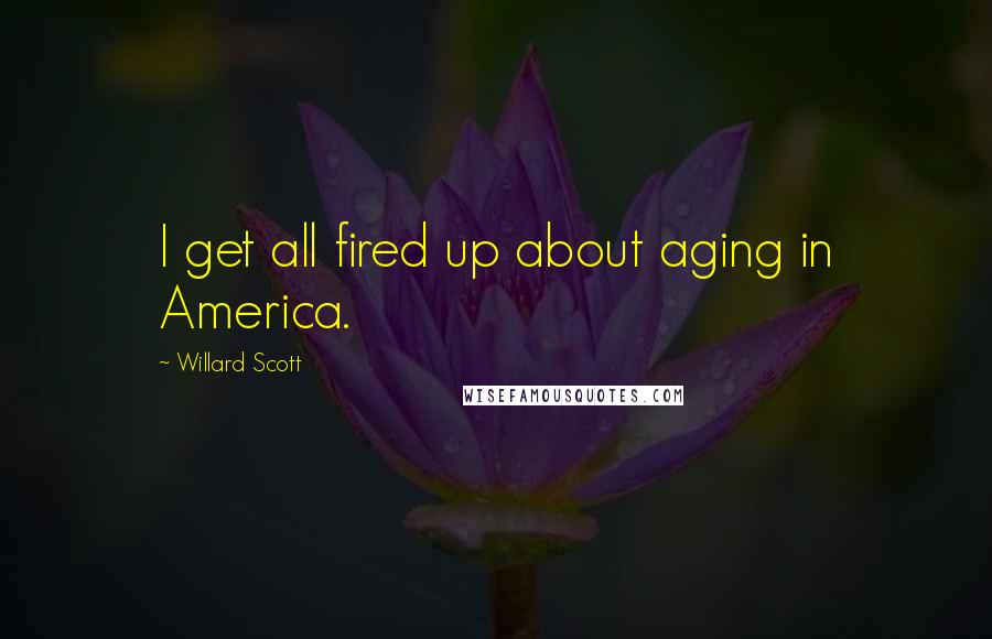 Willard Scott Quotes: I get all fired up about aging in America.
