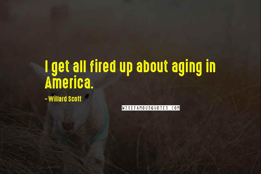 Willard Scott Quotes: I get all fired up about aging in America.