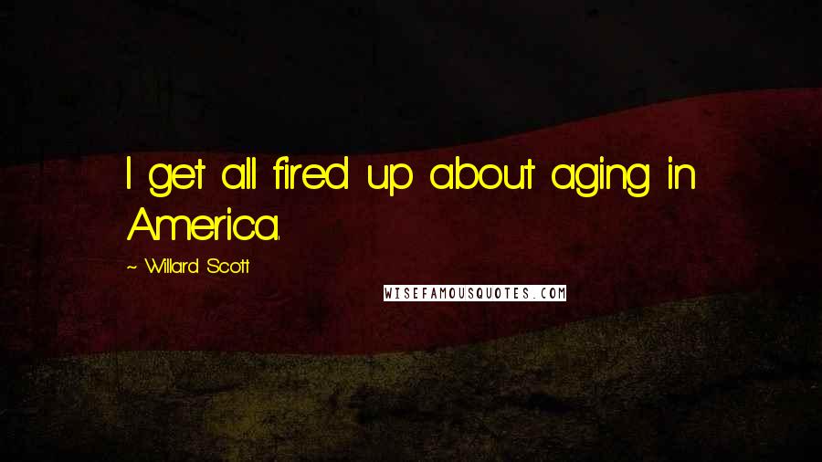 Willard Scott Quotes: I get all fired up about aging in America.